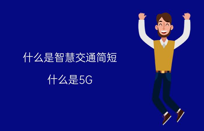 什么是智慧交通简短 什么是5G，5G到底能改变什么？